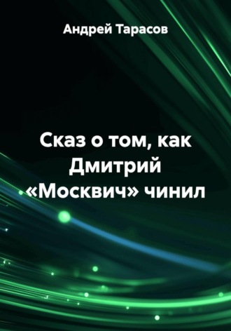Андрей Тарасов. Сказ о том, как Дмитрий «Москвич» чинил