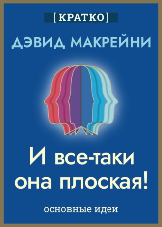 Культур-Мультур. И все-таки она плоская! Удивительная наука о том, как меняются убеждения, верования и мнения. Дэвид Макрейни. Кратко