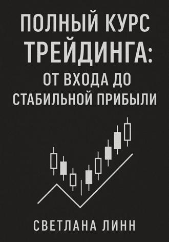 Светлана Линн. Полный курс трейдинга: от входа до стабильной прибыли