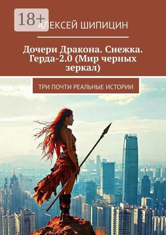 Алексей Шипицин. Дочери Дракона. Снежка. Герда-2.0 (Мир черных зеркал). Три почти реальные истории
