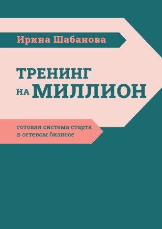 Ирина Шабанова. Тренинг на миллион. Готовая система старта в сетевом бизнесе