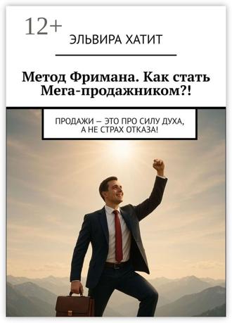 Эльвира Хатит. Метод Фримана. Как стать Мега-продажником?! Продажи – это про силу духа, а не страх отказа!