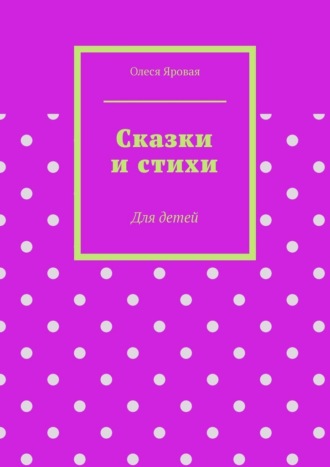 Олеся Яровая. Сказки и стихи. Для детей