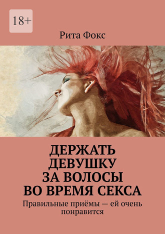 Рита Фокс. Держать девушку за волосы во время секса. Правильные приёмы – ей очень понравится