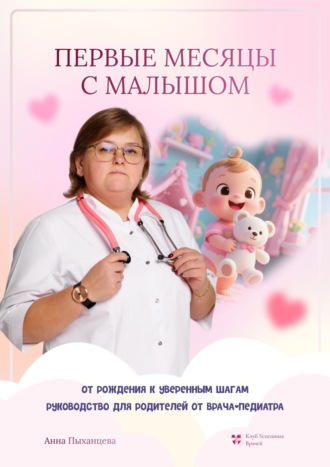 Анна Пыханцева. Первые месяцы с малышом: от рождения к уверенным шагам. Руководство для родителей от врача-педиатра