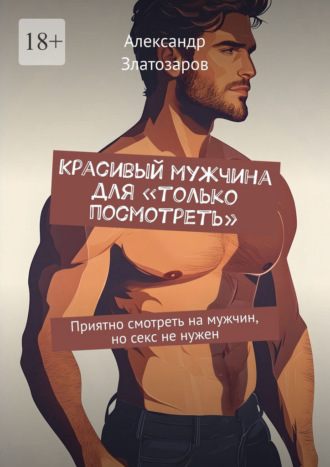 Александр Златозаров. Красивый мужчина для «только посмотреть». Приятно смотреть на мужчин, но секс не нужен