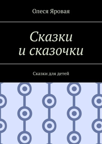 Олеся Яровая. Сказки и сказочки. Сказки для детей