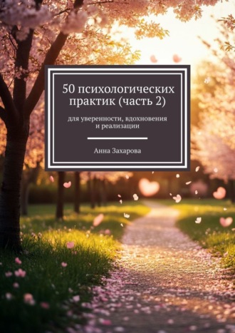 Анна Захарова. 50 психологических практик (часть 2). Для уверенности, вдохновения и реализации
