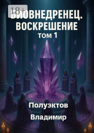 Владимир Полуэктов. Биовнедренец. Воскрешение. Том 1