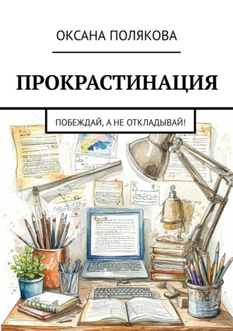 Оксана Полякова. Прокрастинация. Побеждай, а не откладывай!