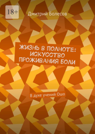 Дмитрий Болесов. Жизнь в полноте: искусство проживания боли. В духе учений Ошо