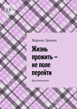 Марина Эрлина. Жизнь прожить – не поле перейти. Воспоминания