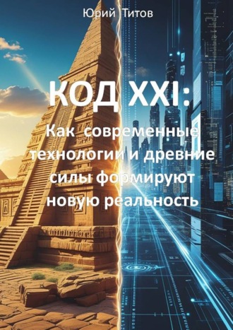 Юрий Титов. Код XXI: Как современные технологии и древние силы формируют новую реальность