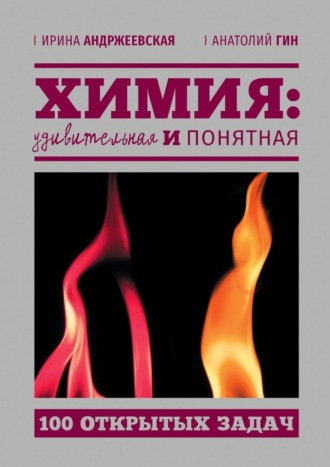 Ирина Андржеевская. Химия: удивительная и понятная. 100 открытых задач