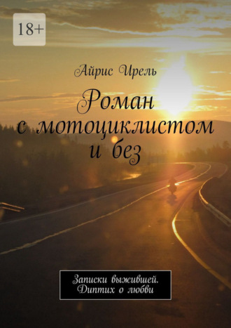 Айрис Ирель. Роман с мотоциклистом и без. Записки выжившей. Диптих о любви