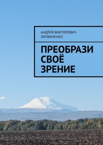Андрей Викторович Литвиненко. Преобрази своё зрение