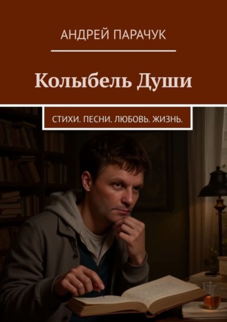 Андрей Парачук. Колыбель Души. Стихи. Песни. Любовь. Жизнь.
