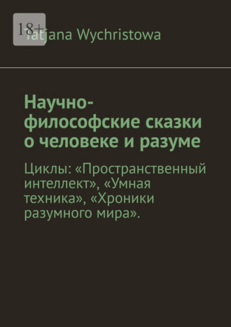 Tatjana Wychristowa. Научно-философские сказки о человеке и разуме. Циклы: «Пространственный интеллект», «Умная техника», «Хроники разумного мира».