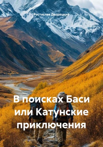 В поисках Баси или Катунские приключения. Ростислав Борисович Дворецкий