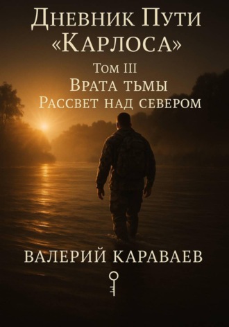 Валерий Караваев. Дневник Пути «Карлоса». Том III. Врата тьмы. Рассвет над севером