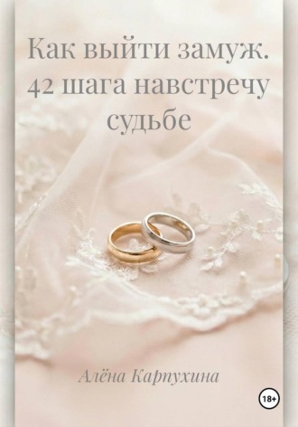 Алёна Карпухина. Как выйти замуж. 42 шага навстречу судьбе