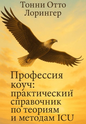 Профессия коуч: практический справочник по теориям и методам ICU. Тонни Отто Лорингер