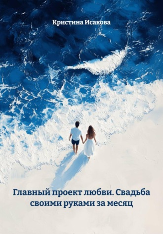 Кристина Исакова. Главный проект любви. Свадьба своими руками за месяц