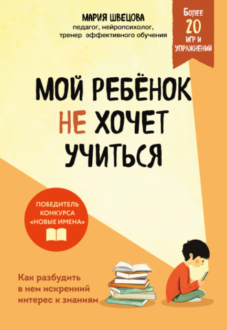 Мария Швецова. Мой ребенок не хочет учиться. Как разбудить в нем искренний интерес к знаниям