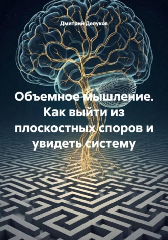 Объемное мышление. Как выйти из плоскостных споров и увидеть систему. 