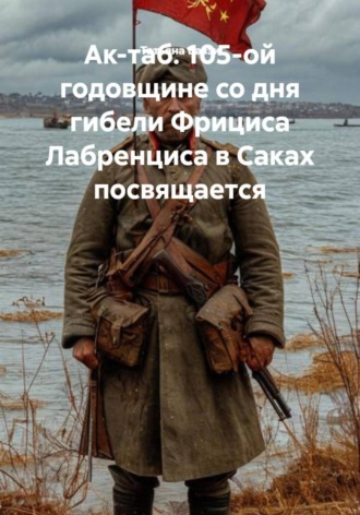Татьяна Баззи. Ак-таб. 105-ой годовщине со дня гибели Фрициса Лабренциса в Саках посвящается