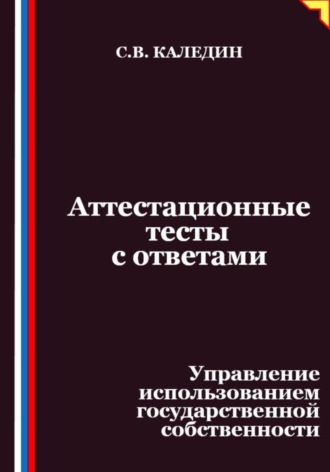 Сергей Каледин. Аттестационные тесты с ответами. Управление использованием государственной собственности