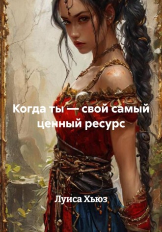 Луиса Хьюз. Когда ты – свой самый ценный ресурс