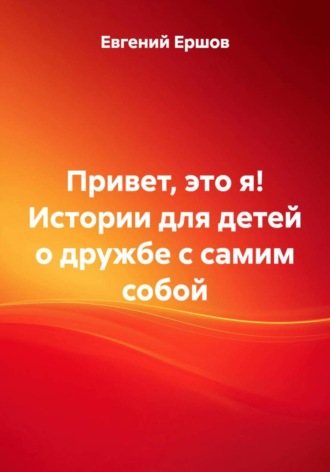Евгений Валентинович Ершов. Привет, это я! Истории для детей о дружбе с самим собой