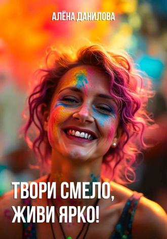 Алёна Данилова. Твори смело, живи ярко!