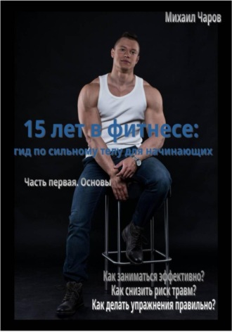Михаил Чаров. 15 лет в фитнесе: гид по сильному телу для начинающих. Часть 1. Основы