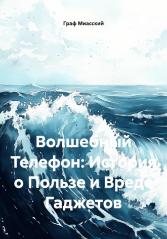 Граф Миасский. Волшебный Телефон: История о Пользе и Вреде Гаджетов
