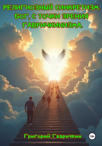 Гавричкин Александрович Григорий. Религиозный синкретизм. Бог, с точки зрения Гавричкинизма