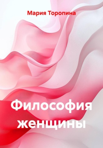 Мария Торопина. Философия женщины