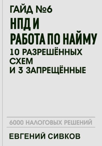 Евгений Владимирович Сивков. Гайд №6: НПД и работа по найму: 10 разрешённых схем и 3 запрещённых