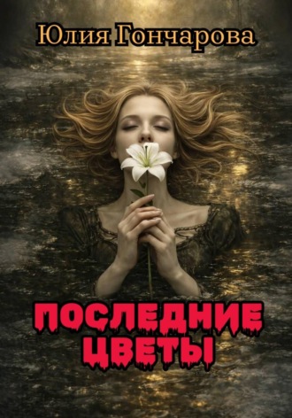Юлия Александровна Гончарова. Последние цветы