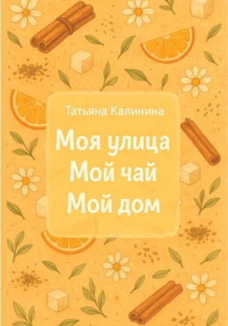 Татьяна Калинина. Моя улица. Мой чай. Мой дом