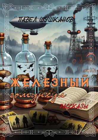 Павел Шушканов. Железный гомункул