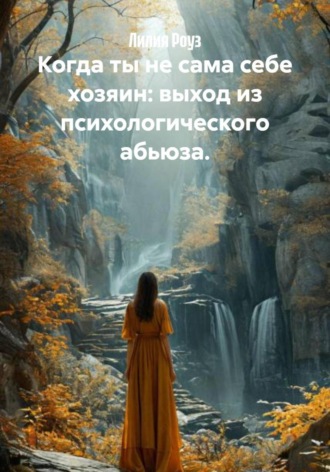 Лилия Роуз. Когда ты не сама себе хозяин: выход из психологического абьюза