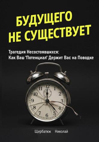 Николай Щербатюк. Будущего Не Существует. Трагедия Несостоявшихся: Как Ваш 'Потенциал' Держит Вас на Поводке