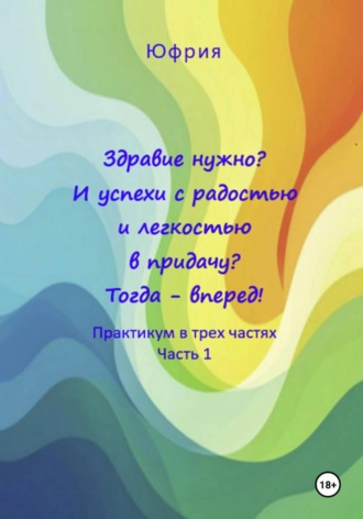 Юфрия. Здравие нужно? И успехи с радостью и легкостью в придачу? Тогда – вперед! Практикум в трех частях. Часть 1