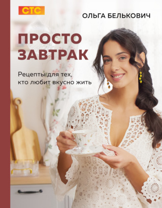 Просто завтрак. Рецепты для тех, кто любит вкусно жить. Ольга Белькович