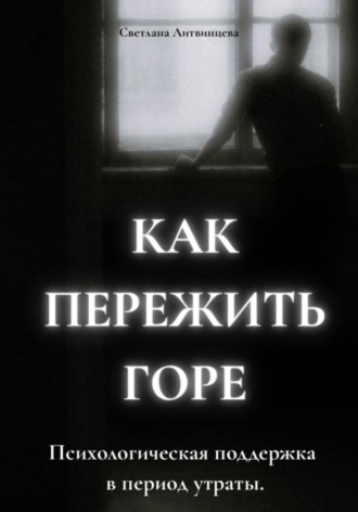 Светлана Литвинцева. Как пережить горе. Психологическая поддержка в период утраты