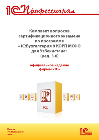 Комплект вопросов сертификационного экзамена «1С:Профессионал» по программе «1С:Бухгалтерия 8 КОРП МСФО для Узбекистана» (ред. 3.0) с примерами решений, практическое пособие (+ epub). Версия экзамена – ноябрь 2025 г.. 