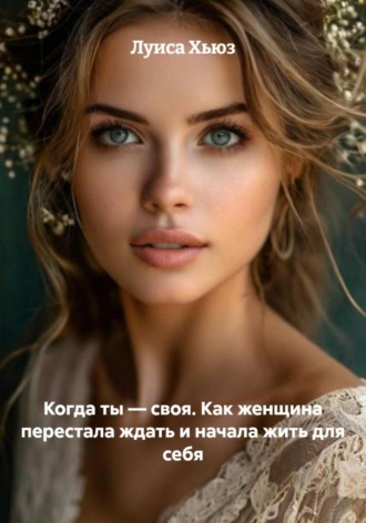 Луиса Хьюз. Когда ты – своя. Как женщина перестала ждать и начала жить для себя