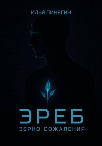 Илья Викторович Пинягин. Эреб. Зерно сожаления